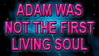 ADAM WAS NOT THE FIRST LIVING SOUL video thumbnail